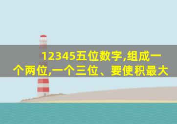 12345五位数字,组成一个两位,一个三位、要使积最大