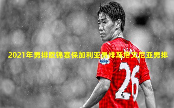 2021年男排欧锦赛保加利亚男排斯洛文尼亚男排