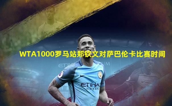 WTA1000罗马站郑钦文对萨巴伦卡比赛时间