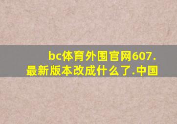 bc体育外围官网607.最新版本改成什么了.中国