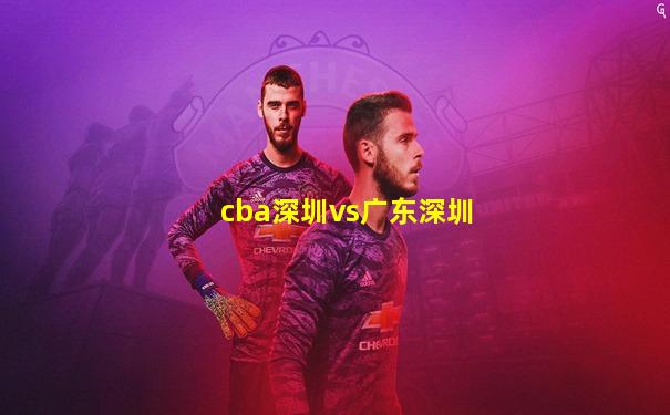 cba深圳vs广东深圳