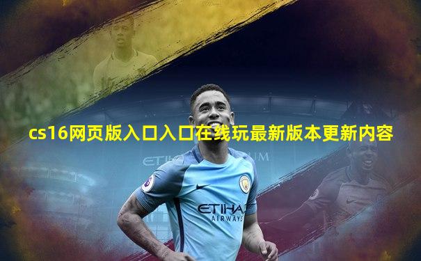 cs16网页版入口入口在线玩最新版本更新内容