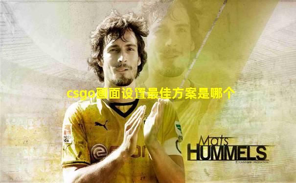 csgo画面设置最佳方案是哪个