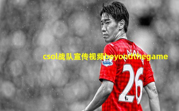 csol战队宣传视频beyondthegame