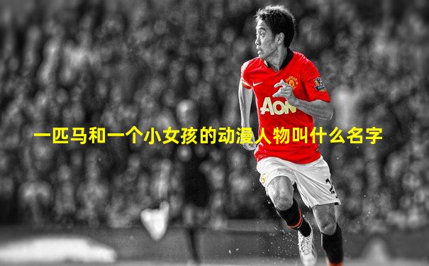 一匹马和一个小女孩的动漫人物叫什么名字