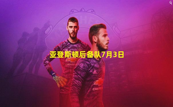 亚登斯顿后备队7月3日