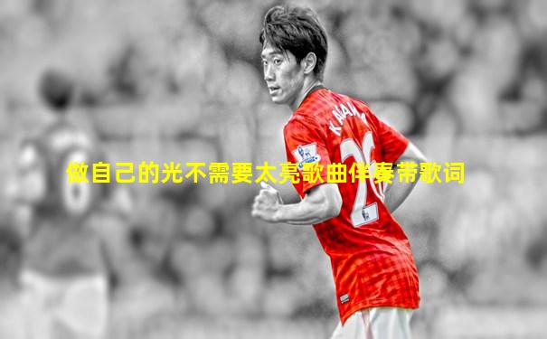 做自己的光不需要太亮歌曲伴奏带歌词