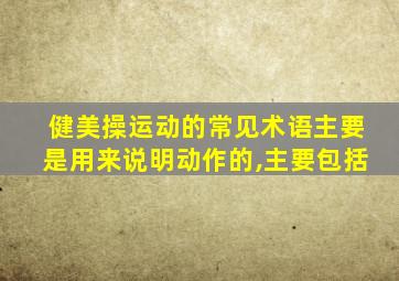 健美操运动的常见术语主要是用来说明动作的,主要包括