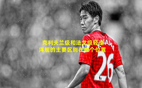 克利夫兰级和法戈级轻巡洋舰的主要区别在哪个位置