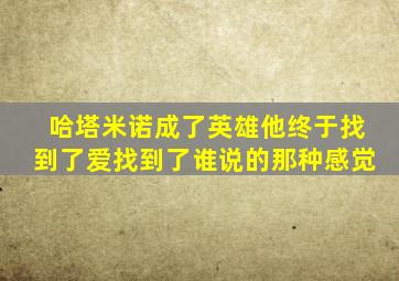 哈塔米诺成了英雄他终于找到了爱找到了谁说的那种感觉