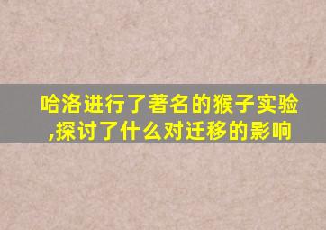 哈洛进行了著名的猴子实验,探讨了什么对迁移的影响