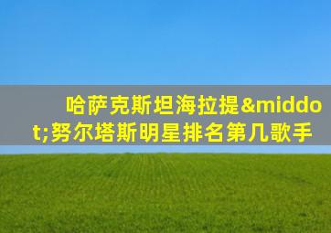 哈萨克斯坦海拉提·努尔塔斯明星排名第几歌手