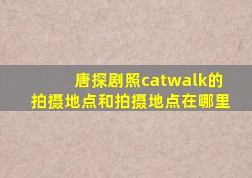 唐探剧照catwalk的拍摄地点和拍摄地点在哪里