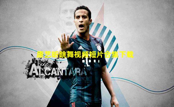 唐艺昕跳舞视频短片合集下载