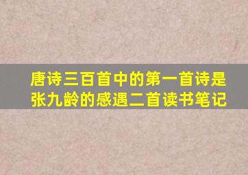 唐诗三百首中的第一首诗是张九龄的感遇二首读书笔记