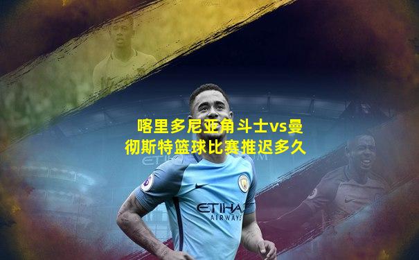 喀里多尼亚角斗士vs曼彻斯特篮球比赛推迟多久