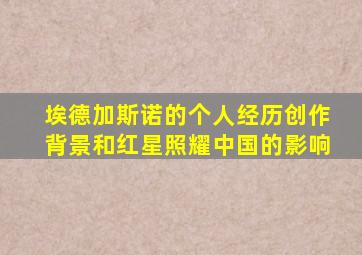 埃德加斯诺的个人经历创作背景和红星照耀中国的影响