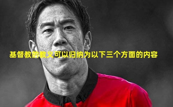 基督教的教义可以归纳为以下三个方面的内容