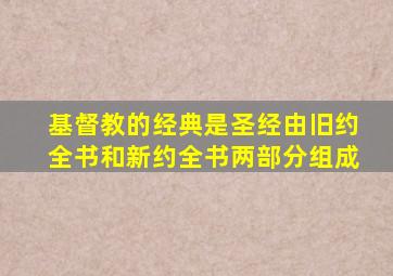 基督教的经典是圣经由旧约全书和新约全书两部分组成