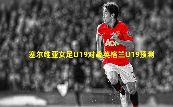 塞尔维亚女足U19对战英格兰U19预测