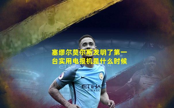 塞缪尔莫尔斯发明了第一台实用电报机是什么时候