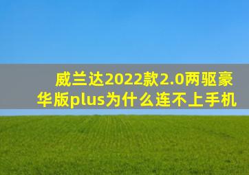 威兰达2022款2.0两驱豪华版plus为什么连不上手机