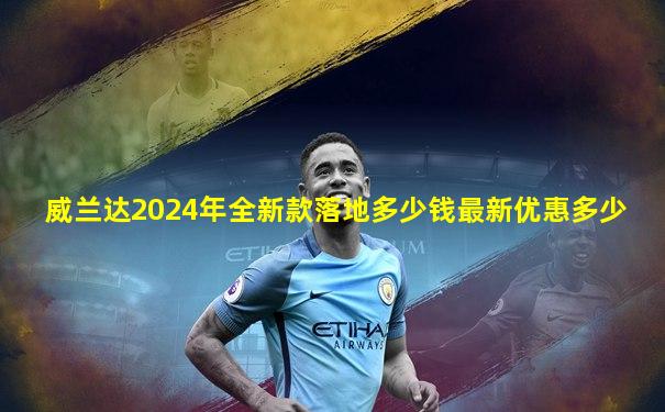 威兰达2024年全新款落地多少钱最新优惠多少