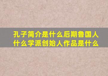 孔子简介是什么后期鲁国人什么学派创始人作品是什么
