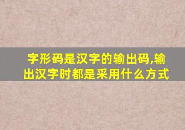 字形码是汉字的输出码,输出汉字时都是采用什么方式