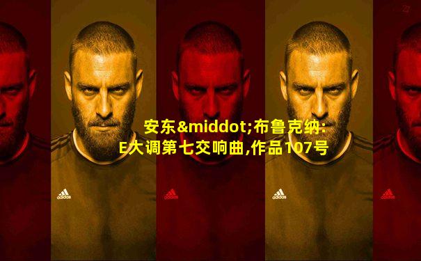 安东·布鲁克纳:E大调第七交响曲,作品107号