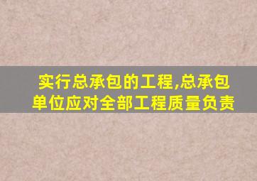 实行总承包的工程,总承包单位应对全部工程质量负责