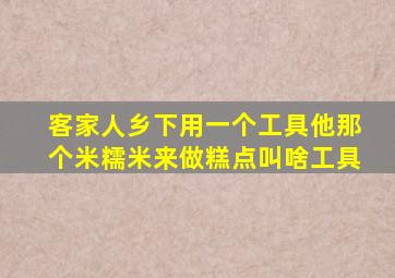 客家人乡下用一个工具他那个米糯米来做糕点叫啥工具