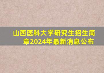 山西医科大学研究生招生简章2024年最新消息公布