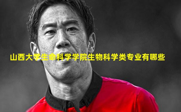 山西大学生命科学学院生物科学类专业有哪些