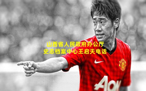 山西省人民政府办公厅史志档案中心王启天电话