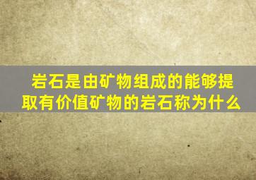 岩石是由矿物组成的能够提取有价值矿物的岩石称为什么