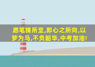 愿笔锋所至,即心之所向,以梦为马,不负韶华,中考加油!