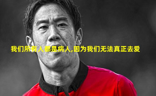 我们所有人都是病人,因为我们无法真正去爱