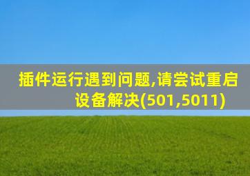 插件运行遇到问题,请尝试重启设备解决(501,5011)