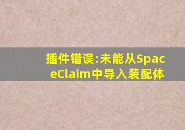 插件错误:未能从SpaceClaim中导入装配体