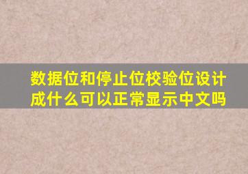 数据位和停止位校验位设计成什么可以正常显示中文吗