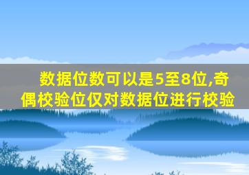 数据位数可以是5至8位,奇偶校验位仅对数据位进行校验