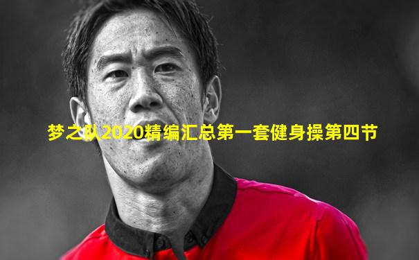 梦之队2020精编汇总第一套健身操第四节
