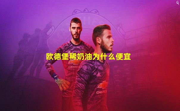 欧德堡稀奶油为什么便宜