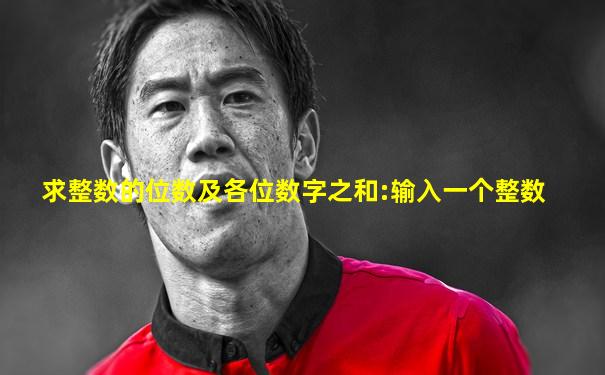 求整数的位数及各位数字之和:输入一个整数