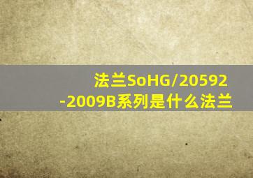 法兰SoHG/20592-2009B系列是什么法兰