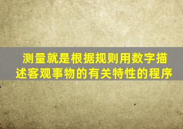 测量就是根据规则用数字描述客观事物的有关特性的程序