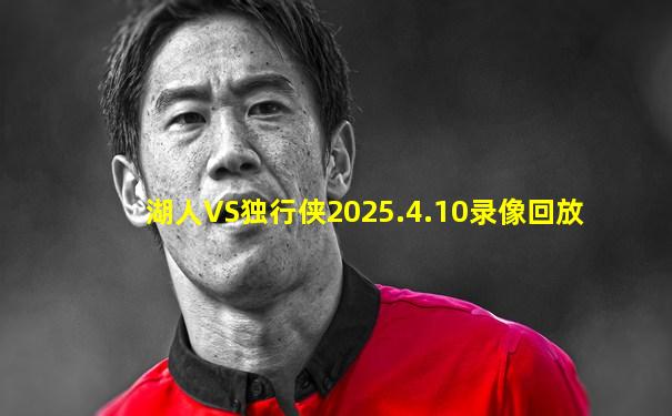 湖人VS独行侠2025.4.10录像回放