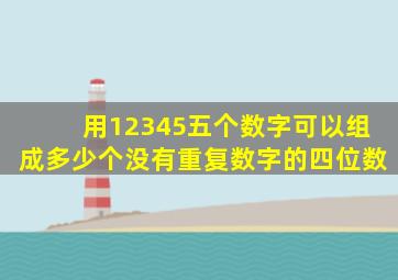 用12345五个数字可以组成多少个没有重复数字的四位数