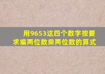 用9653这四个数字按要求编两位数乘两位数的算式
